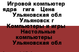 Игровой компьютер 2 ядра 2 гига › Цена ­ 7 500 - Ульяновская обл., Ульяновск г. Компьютеры и игры » Настольные компьютеры   . Ульяновская обл.